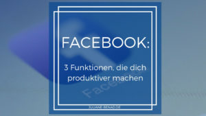 Drei Facebook Funktionen, die dich produktiver machen